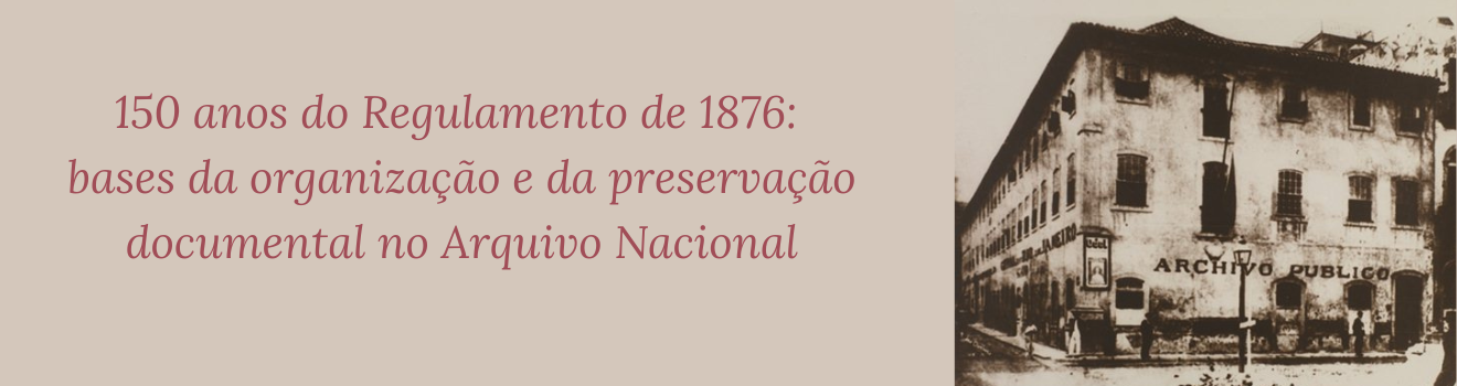 150 anos do Regulamento de 1876: bases da organização e da preservação documental no Arquivo Nacional
